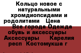 Кольцо новое с натуральными хромдиопсидами и родолитами › Цена ­ 18 800 - Все города Одежда, обувь и аксессуары » Аксессуары   . Карелия респ.,Костомукша г.